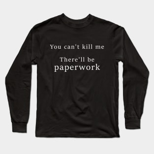 You cant kill me There'll be paperwork Long Sleeve T-Shirt